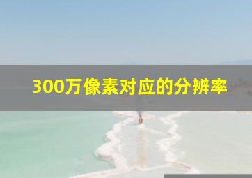 300万像素对应的分辨率