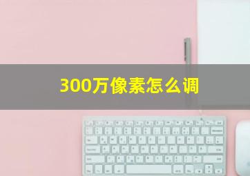 300万像素怎么调