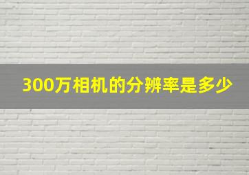 300万相机的分辨率是多少