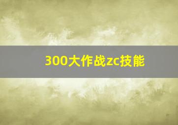 300大作战zc技能