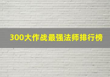 300大作战最强法师排行榜