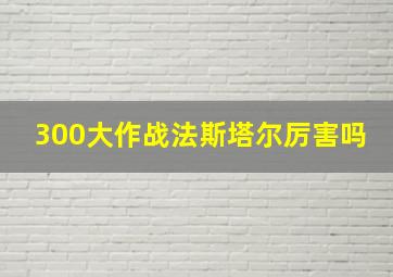 300大作战法斯塔尔厉害吗