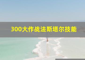 300大作战法斯塔尔技能