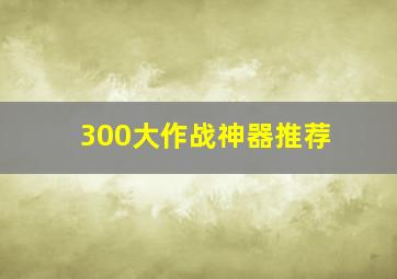 300大作战神器推荐