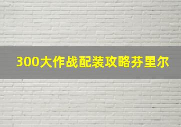 300大作战配装攻略芬里尔