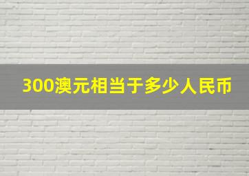 300澳元相当于多少人民币