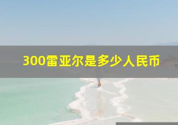 300雷亚尔是多少人民币