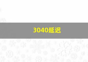 3040延迟