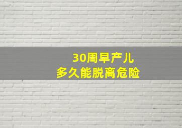 30周早产儿多久能脱离危险