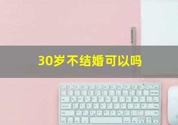 30岁不结婚可以吗