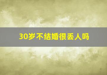 30岁不结婚很丢人吗