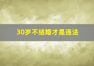 30岁不结婚才是违法