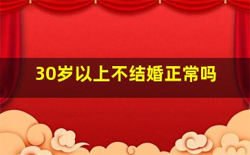 30岁以上不结婚正常吗