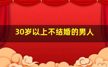 30岁以上不结婚的男人