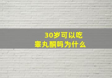 30岁可以吃睾丸酮吗为什么