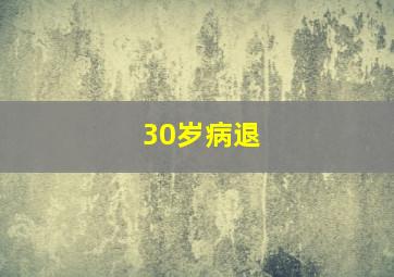 30岁病退