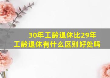 30年工龄退休比29年工龄退休有什么区别好处吗