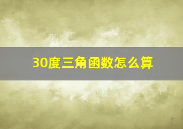 30度三角函数怎么算