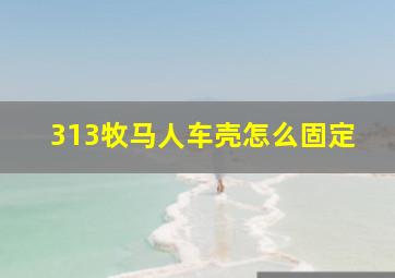 313牧马人车壳怎么固定