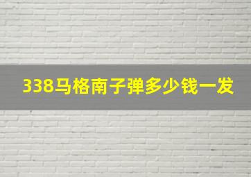 338马格南子弹多少钱一发