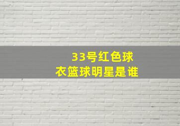 33号红色球衣篮球明星是谁