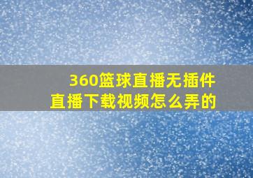 360篮球直播无插件直播下载视频怎么弄的