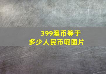 399澳币等于多少人民币呢图片