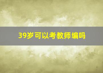 39岁可以考教师编吗