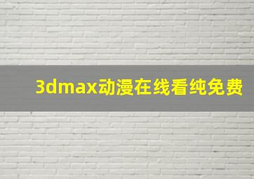 3dmax动漫在线看纯免费