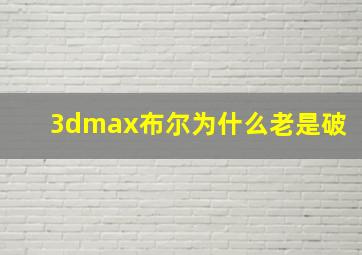 3dmax布尔为什么老是破