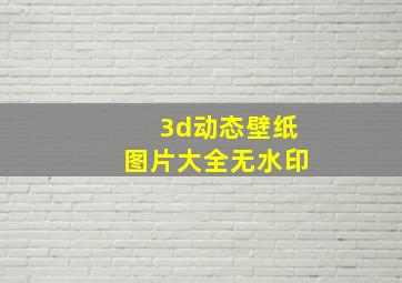 3d动态壁纸图片大全无水印