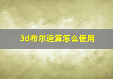 3d布尔运算怎么使用