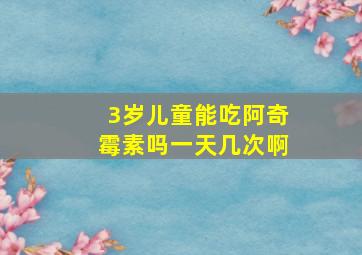 3岁儿童能吃阿奇霉素吗一天几次啊