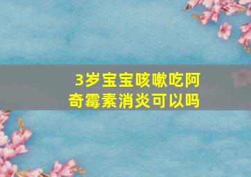 3岁宝宝咳嗽吃阿奇霉素消炎可以吗