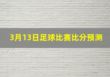 3月13日足球比赛比分预测