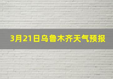 3月21日乌鲁木齐天气预报