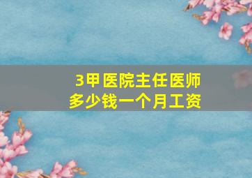 3甲医院主任医师多少钱一个月工资