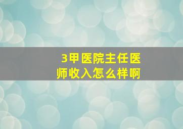 3甲医院主任医师收入怎么样啊