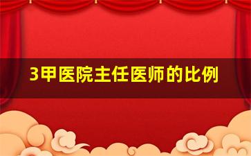 3甲医院主任医师的比例