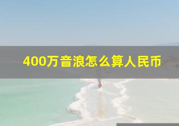 400万音浪怎么算人民币