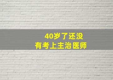 40岁了还没有考上主治医师