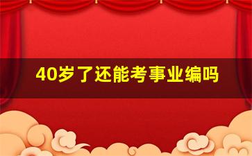 40岁了还能考事业编吗