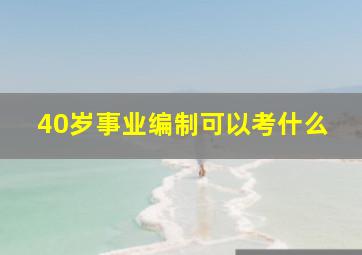 40岁事业编制可以考什么