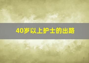 40岁以上护士的出路