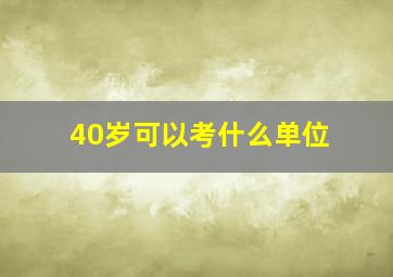 40岁可以考什么单位