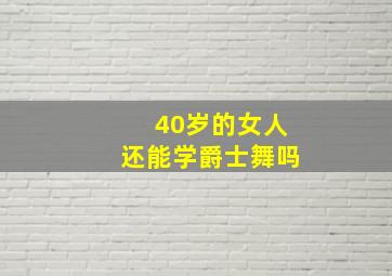 40岁的女人还能学爵士舞吗