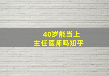 40岁能当上主任医师吗知乎