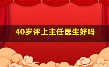 40岁评上主任医生好吗