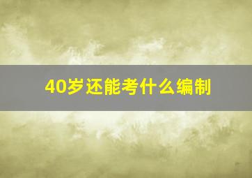 40岁还能考什么编制