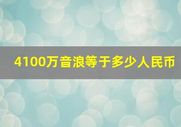 4100万音浪等于多少人民币